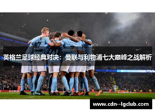 英格兰足球经典对决：曼联与利物浦七大巅峰之战解析
