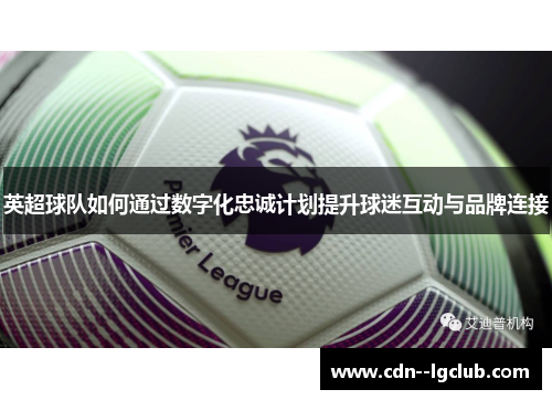 英超球队如何通过数字化忠诚计划提升球迷互动与品牌连接 英超球队如何通过数字化忠诚计划提升球迷互动与品牌连接