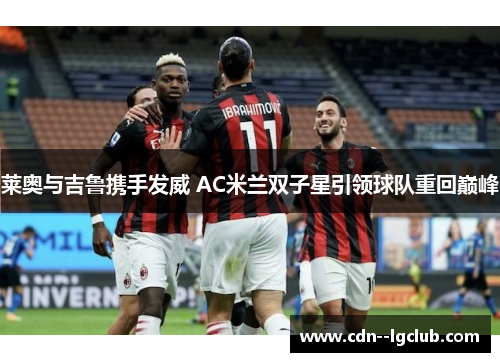 莱奥与吉鲁携手发威 AC米兰双子星引领球队重回巅峰 莱奥与吉鲁携手发威 AC米兰双子星引领球队重回巅峰