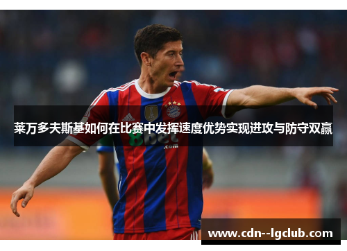 莱万多夫斯基如何在比赛中发挥速度优势实现进攻与防守双赢