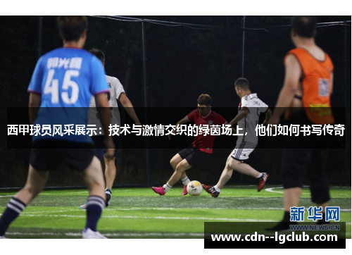 西甲球员风采展示:技术与激情交织的绿茵场上,他们如何书写传奇 西甲球员风采展示:技术与激情交织的绿茵场上,他们如何书写传奇