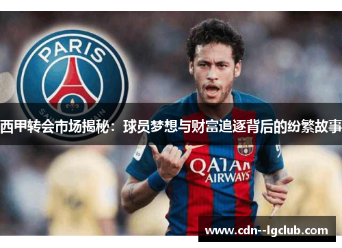 西甲转会市场揭秘:球员梦想与财富追逐背后的纷繁故事 西甲转会市场揭秘:球员梦想与财富追逐背后的纷繁故事