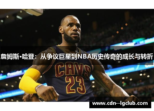 詹姆斯·哈登：从争议巨星到NBA历史传奇的成长与转折