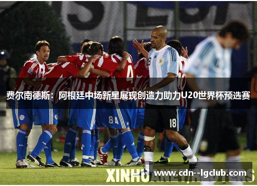 费尔南德斯:阿根廷中场新星展现创造力助力U20世界杯预选赛 费尔南德斯:阿根廷中场新星展现创造力助力U20世界杯预选赛