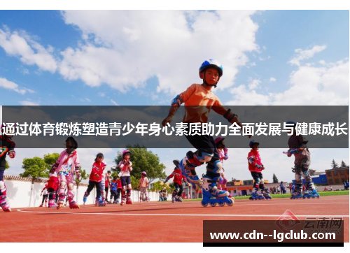 通过体育锻炼塑造青少年身心素质助力全面发展与健康成长