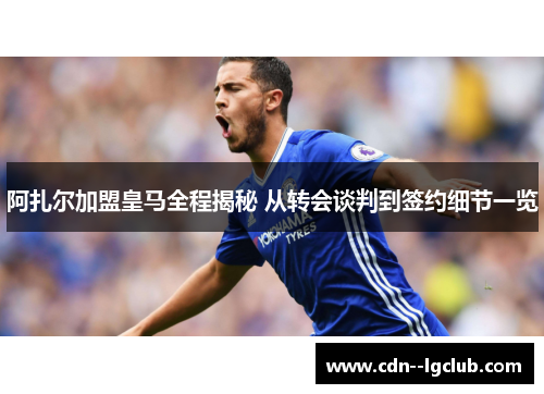 阿扎尔加盟皇马全程揭秘 从转会谈判到签约细节一览 阿扎尔加盟皇马全程揭秘 从转会谈判到签约细节一览