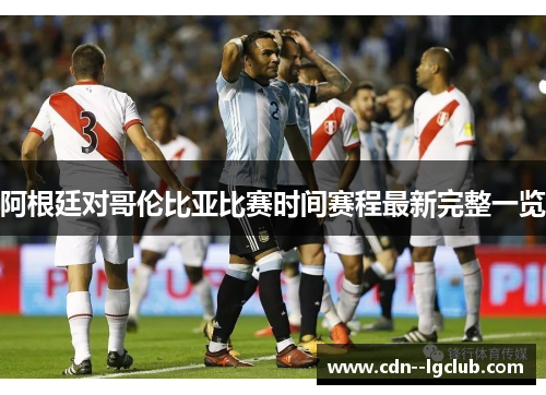 阿根廷对哥伦比亚比赛时间赛程最新完整一览 阿根廷对哥伦比亚比赛时间赛程最新完整一览
