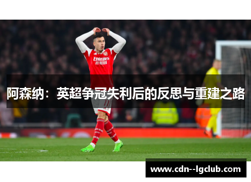 阿森纳:英超争冠失利后的反思与重建之路 阿森纳:英超争冠失利后的反思与重建之路