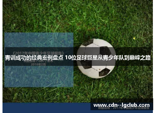 青训成功的经典案例盘点 10位足球巨星从青少年队到巅峰之路 青训成功的经典案例盘点 10位足球巨星从青少年队到巅峰之路