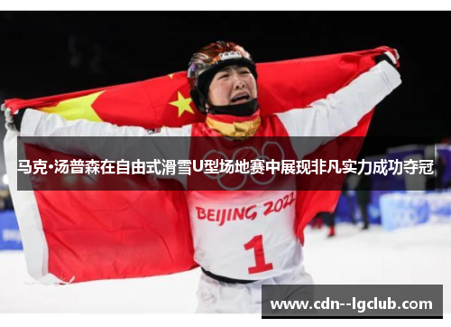 马克·汤普森在自由式滑雪U型场地赛中展现非凡实力成功夺冠 马克·汤普森在自由式滑雪U型场地赛中展现非凡实力成功夺冠