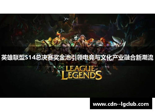英雄联盟S14总决赛奖金池引领电竞与文化产业融合新潮流
