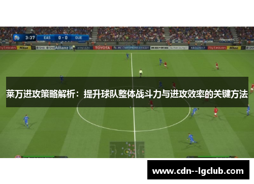莱万进攻策略解析：提升球队整体战斗力与进攻效率的关键方法