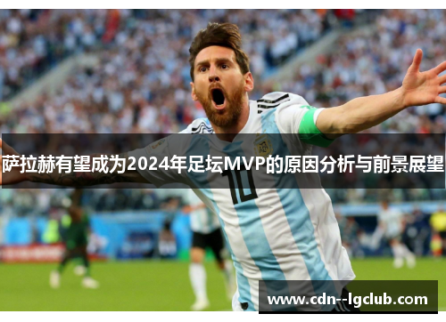 萨拉赫有望成为2024年足坛MVP的原因分析与前景展望