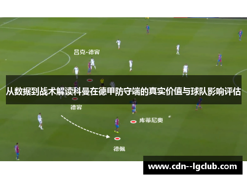 从数据到战术解读科曼在德甲防守端的真实价值与球队影响评估