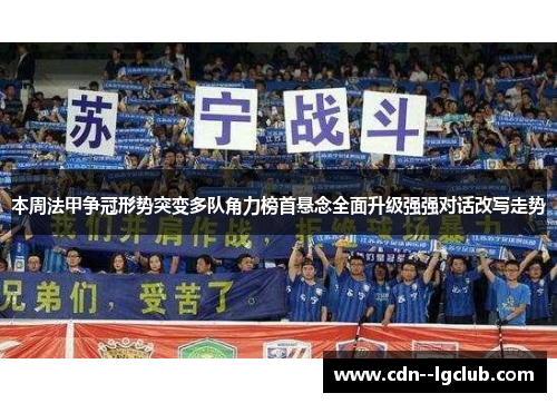 本周法甲争冠形势突变多队角力榜首悬念全面升级强强对话改写走势