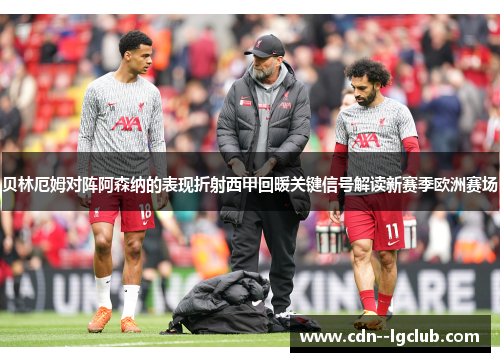 贝林厄姆对阵阿森纳的表现折射西甲回暖关键信号解读新赛季欧洲赛场 贝林厄姆对阵阿森纳的表现折射西甲回暖关键信号解读新赛季欧洲赛场