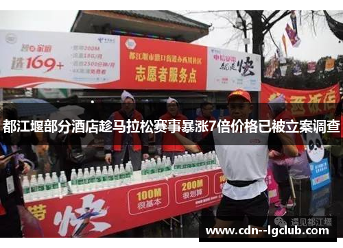 都江堰部分酒店趁马拉松赛事暴涨7倍价格已被立案调查 都江堰部分酒店趁马拉松赛事暴涨7倍价格已被立案调查