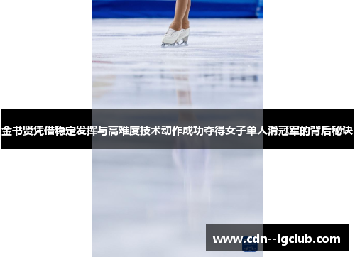 金书贤凭借稳定发挥与高难度技术动作成功夺得女子单人滑冠军的背后秘诀 金书贤凭借稳定发挥与高难度技术动作成功夺得女子单人滑冠军的背后秘诀