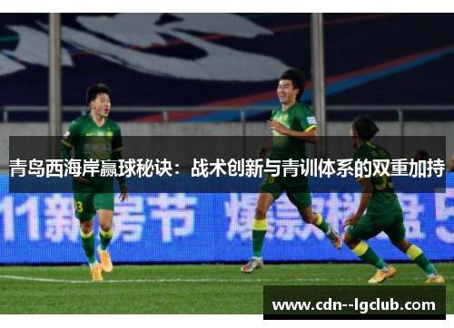 青岛西海岸赢球秘诀:战术创新与青训体系的双重加持 青岛西海岸赢球秘诀:战术创新与青训体系的双重加持