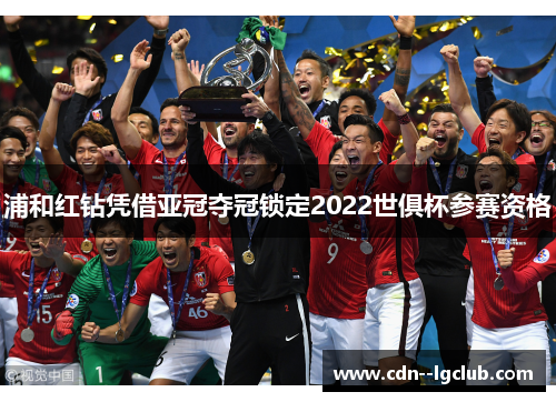 浦和红钻凭借亚冠夺冠锁定2022世俱杯参赛资格