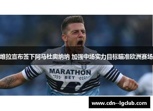 维拉宣布签下阿马杜奥纳纳 加强中场实力目标瞄准欧洲赛场 维拉宣布签下阿马杜奥纳纳 加强中场实力目标瞄准欧洲赛场