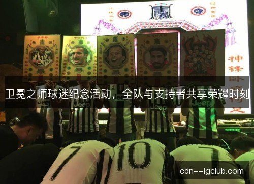 卫冕之师球迷纪念活动，全队与支持者共享荣耀时刻