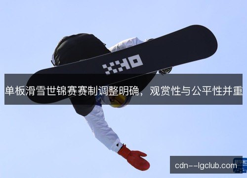 单板滑雪世锦赛赛制调整明确，观赏性与公平性并重